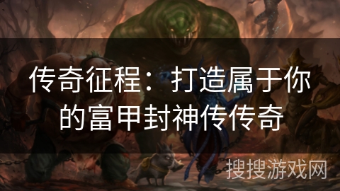 传奇征程：打造属于你的富甲封神传传奇