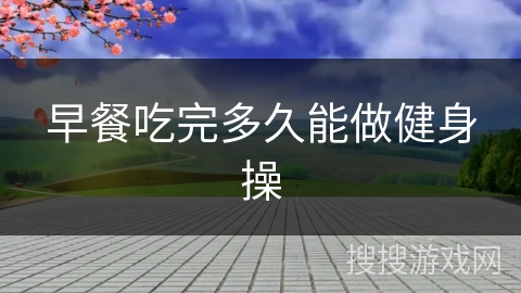 早餐吃完多久能做健身操