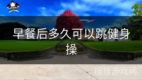 早餐后多久可以跳健身操