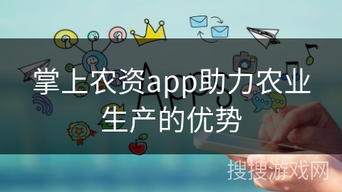 掌上农资app助力农业生产的优势 掌上农资app助力农业生产的优势