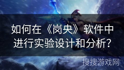 如何在《岗央》软件中进行实验设计和分析？