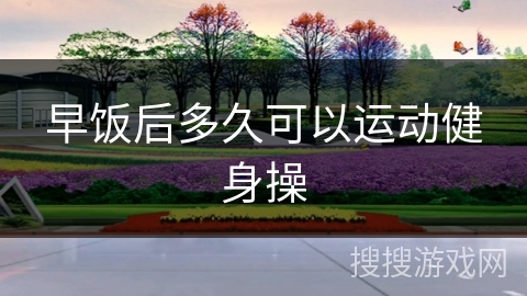 早饭后多久可以运动健身操