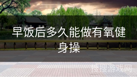 早饭后多久能做有氧健身操