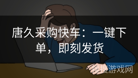 唐久采购快车：一键下单，即刻发货