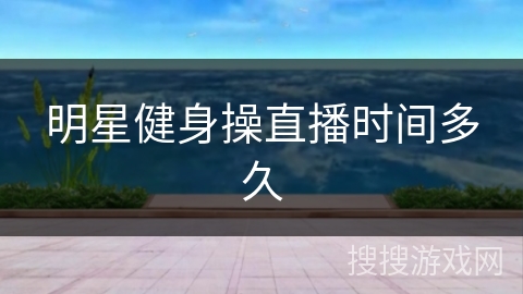 明星健身操直播时间多久