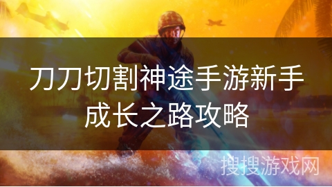刀刀切割神途手游新手成长之路攻略