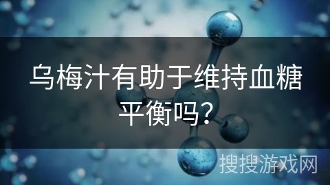 乌梅汁有助于维持血糖平衡吗？