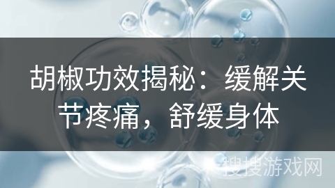 胡椒功效揭秘：缓解关节疼痛，舒缓身体