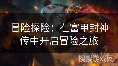 冒险探险：在富甲封神传中开启冒险之旅