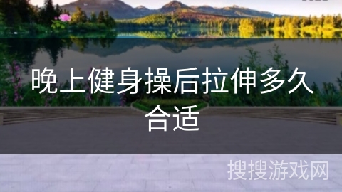 晚上健身操后拉伸多久合适