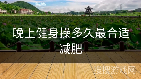 晚上健身操多久最合适减肥