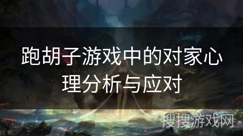 跑胡子游戏中的对家心理分析与应对