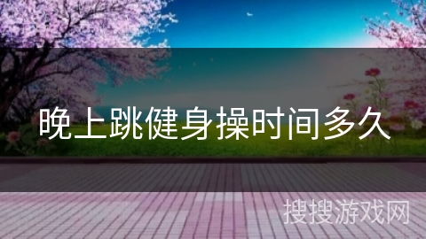 晚上跳健身操时间多久