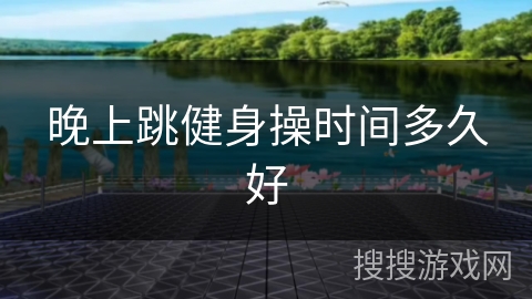 晚上跳健身操时间多久好