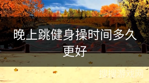 晚上跳健身操时间多久更好