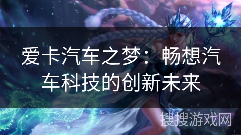 爱卡汽车之梦:畅想汽车科技的创新未来 爱卡汽车之梦:畅想汽车科技的创新未来