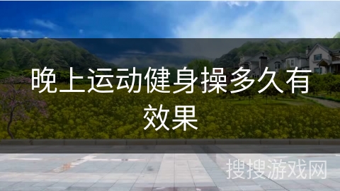 晚上运动健身操多久有效果