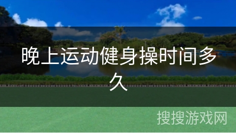 晚上运动健身操时间多久