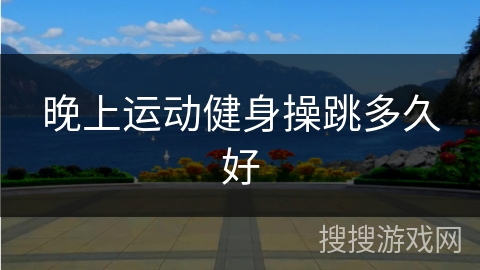 晚上运动健身操跳多久好