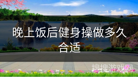 晚上饭后健身操做多久合适