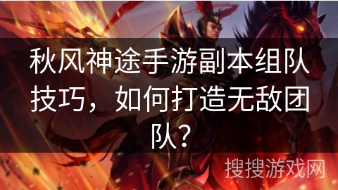 秋风神途手游副本组队技巧，如何打造无敌团队？