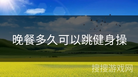 晚餐多久可以跳健身操