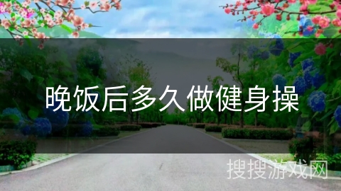 晚饭后多久做健身操