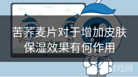 苦荞麦片对于增加皮肤保湿效果有何作用 苦荞麦片对于增加皮肤保湿效果有何作用