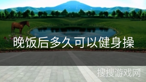 晚饭后多久可以健身操
