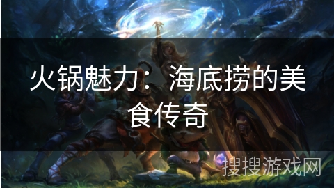 火锅魅力：海底捞的美食传奇