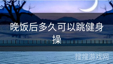 晚饭后多久可以跳健身操