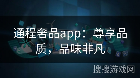 通程奢品app：尊享品质，品味非凡