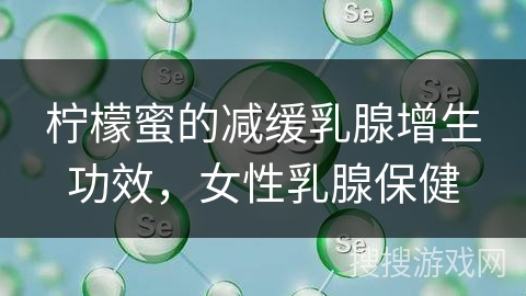 柠檬蜜的减缓乳腺增生功效，女性乳腺保健