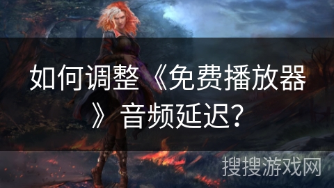 如何调整《免费播放器》音频延迟？