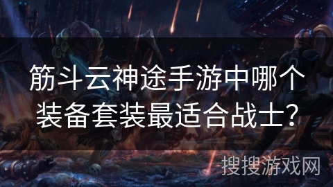 筋斗云神途手游中哪个装备套装最适合战士？