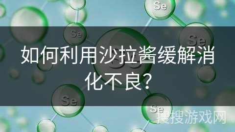 如何利用沙拉酱缓解消化不良？