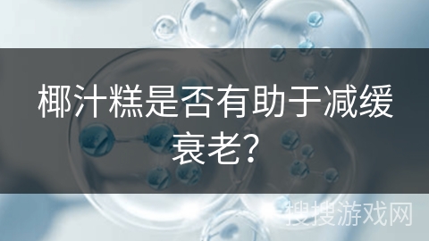 椰汁糕是否有助于减缓衰老？