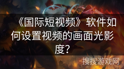《国际短视频》软件如何设置视频的画面光影度？