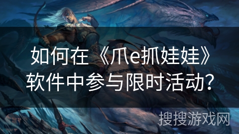 如何在《爪e抓娃娃》软件中参与限时活动？