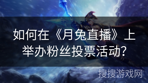 如何在《月兔直播》上举办粉丝投票活动？