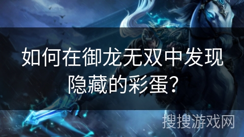 如何在御龙无双中发现隐藏的彩蛋？