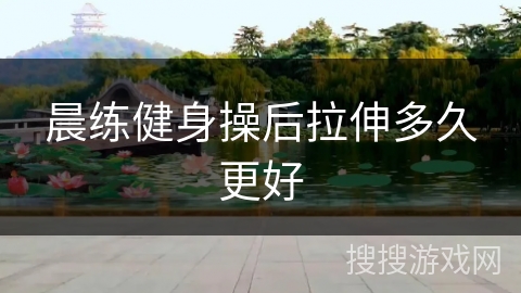 晨练健身操后拉伸多久更好