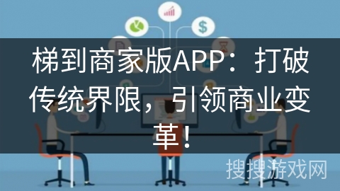 梯到商家版APP：打破传统界限，引领商业变革！