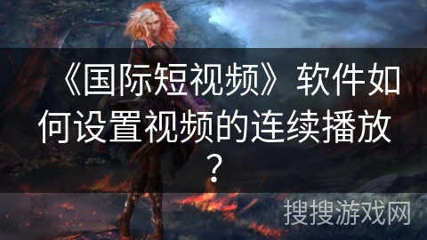 《国际短视频》软件如何设置视频的连续播放？