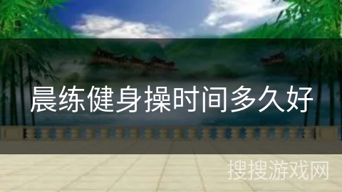 晨练健身操时间多久好