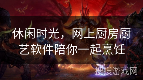 休闲时光，网上厨房厨艺软件陪你一起烹饪