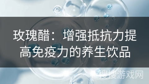玫瑰醋：增强抵抗力提高免疫力的养生饮品