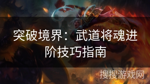 突破境界：武道将魂进阶技巧指南