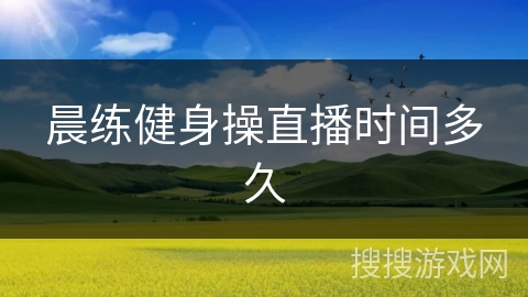 晨练健身操直播时间多久