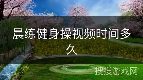 晨练健身操视频时间多久